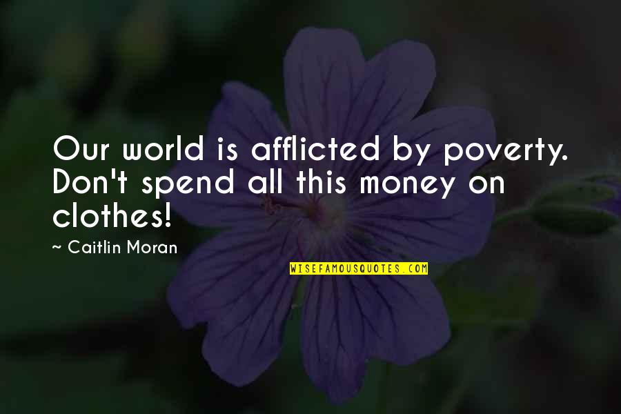 Caitlin Moran Quotes By Caitlin Moran: Our world is afflicted by poverty. Don't spend