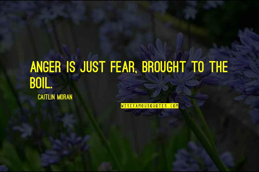 Caitlin Quotes By Caitlin Moran: Anger is just fear, brought to the boil.