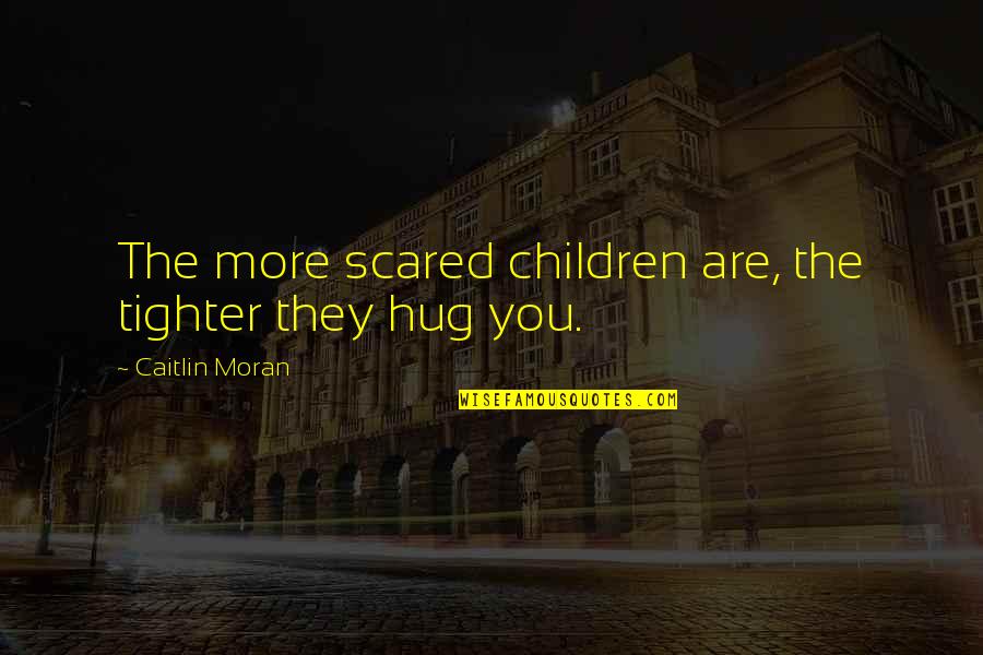 Caitlin Quotes By Caitlin Moran: The more scared children are, the tighter they
