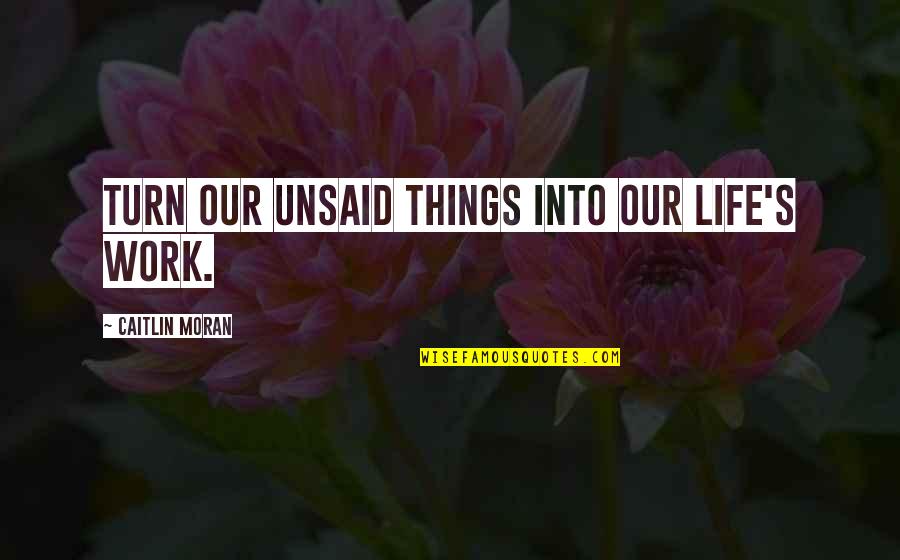 Caitlin Quotes By Caitlin Moran: turn our unsaid things into our life's work.