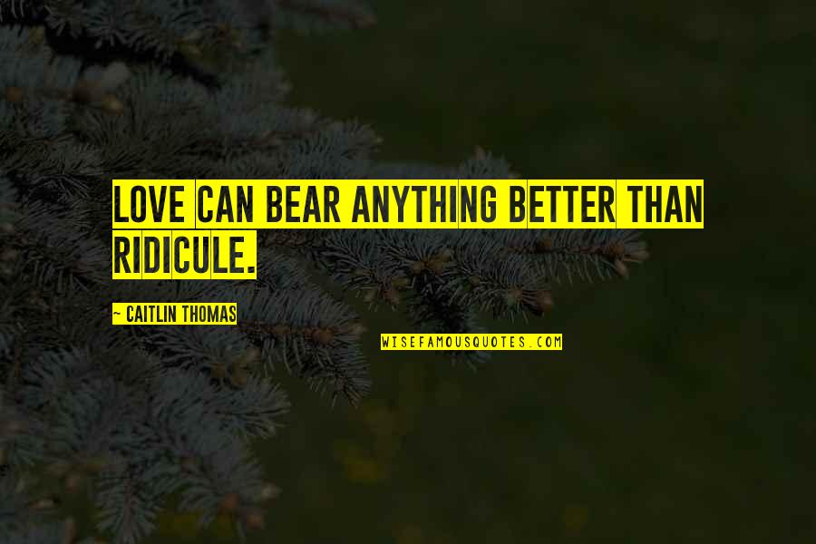 Caitlin Quotes By Caitlin Thomas: Love can bear anything better than ridicule.