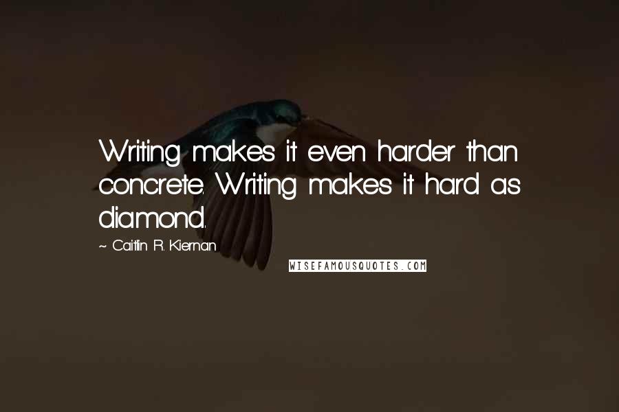 Caitlin R. Kiernan quotes: Writing makes it even harder than concrete. Writing makes it hard as diamond.