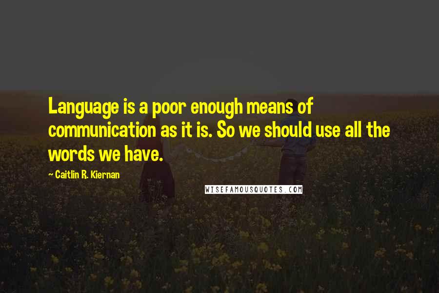 Caitlin R. Kiernan quotes: Language is a poor enough means of communication as it is. So we should use all the words we have.