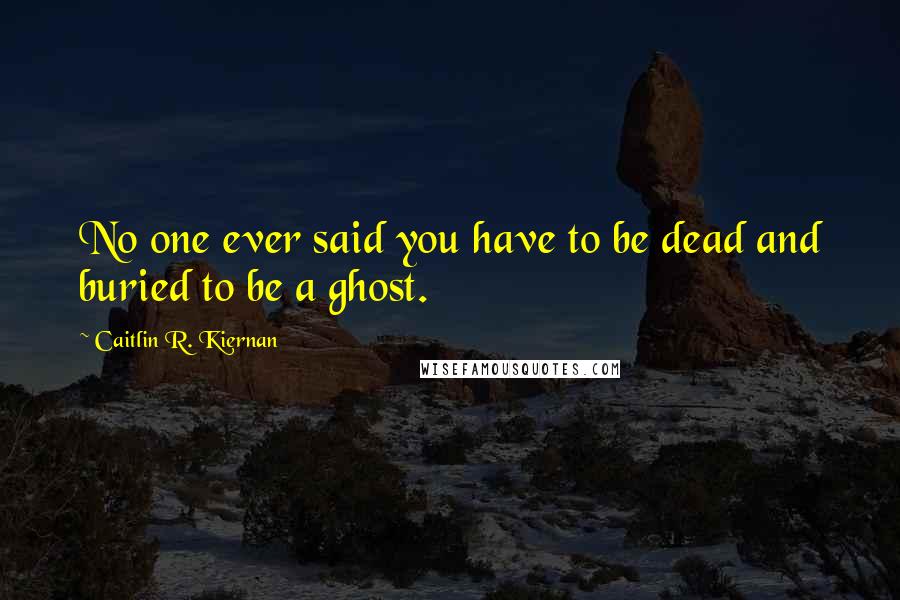 Caitlin R. Kiernan quotes: No one ever said you have to be dead and buried to be a ghost.