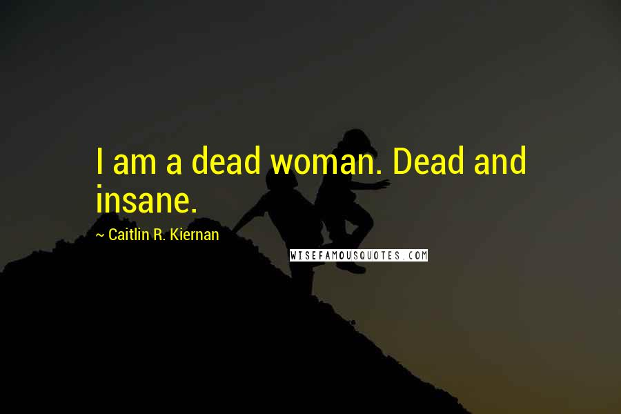 Caitlin R. Kiernan quotes: I am a dead woman. Dead and insane.