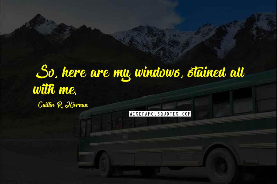 Caitlin R. Kiernan quotes: So, here are my windows, stained all with me.