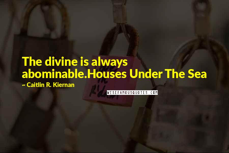 Caitlin R. Kiernan quotes: The divine is always abominable.Houses Under The Sea