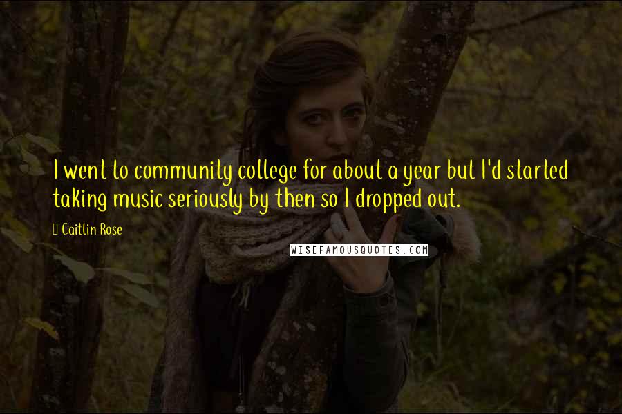Caitlin Rose quotes: I went to community college for about a year but I'd started taking music seriously by then so I dropped out. Caitlin Rose quotes: I went to community college for about a year but I'd started taking music seriously by then so I dropped out.