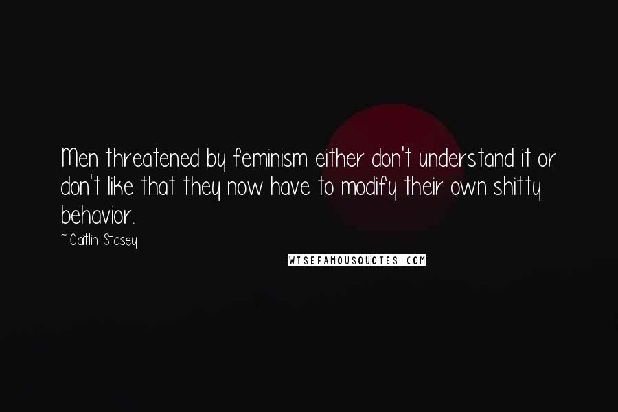 Caitlin Stasey quotes: Men threatened by feminism either don't understand it or don't like that they now have to modify their own shitty behavior.