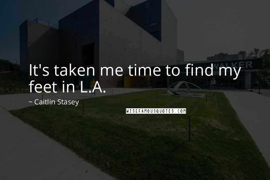 Caitlin Stasey quotes: It's taken me time to find my feet in L.A.