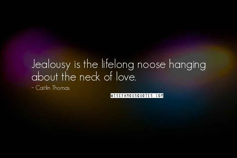 Caitlin Thomas quotes: Jealousy is the lifelong noose hanging about the neck of love.