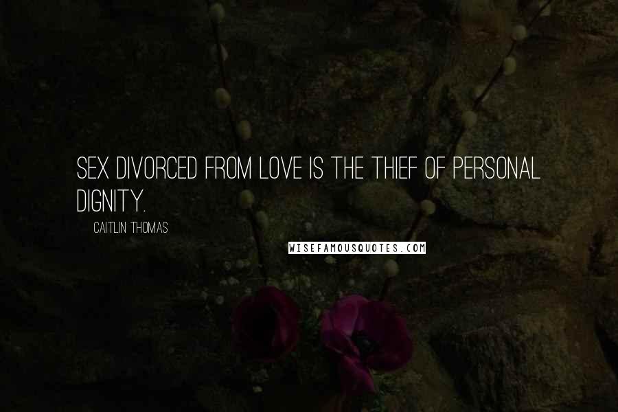 Caitlin Thomas quotes: Sex divorced from love is the thief of personal dignity.