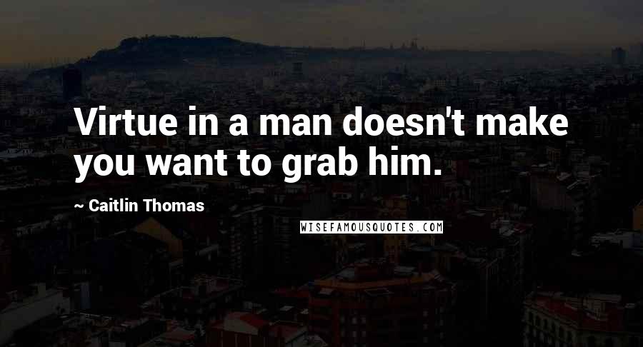 Caitlin Thomas quotes: Virtue in a man doesn't make you want to grab him.