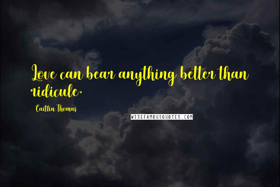 Caitlin Thomas quotes: Love can bear anything better than ridicule.