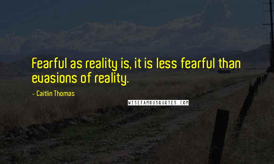 Caitlin Thomas quotes: Fearful as reality is, it is less fearful than evasions of reality.