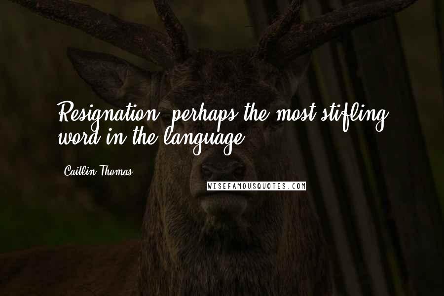 Caitlin Thomas quotes: Resignation, perhaps the most stifling word in the language.