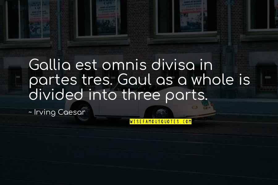 Caitlin Todd Quotes By Irving Caesar: Gallia est omnis divisa in partes tres. Gaul Caitlin Todd Quotes By Irving Caesar: Gallia est omnis divisa in partes tres. Gaul