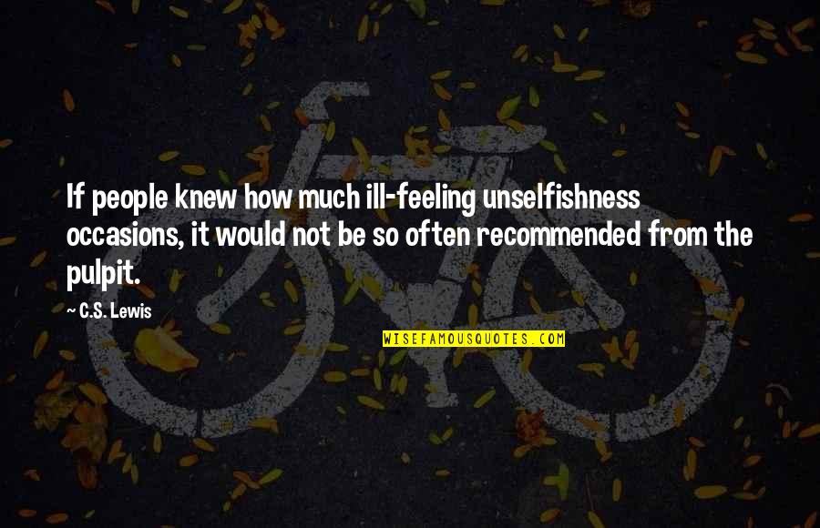 Caitln Upton Quotes By C.S. Lewis: If people knew how much ill-feeling unselfishness occasions,