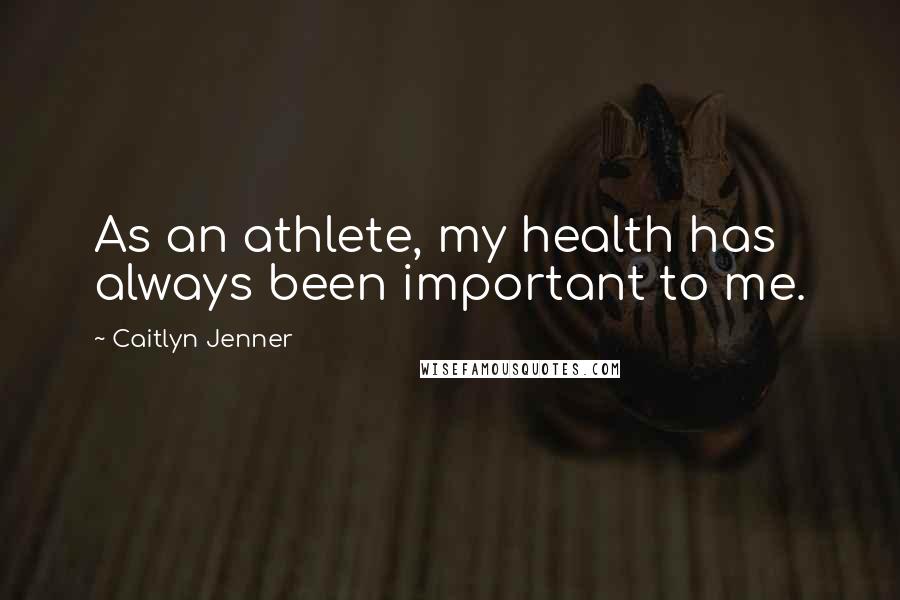 Caitlyn Jenner quotes: As an athlete, my health has always been important to me. Caitlyn Jenner quotes: As an athlete, my health has always been important to me.