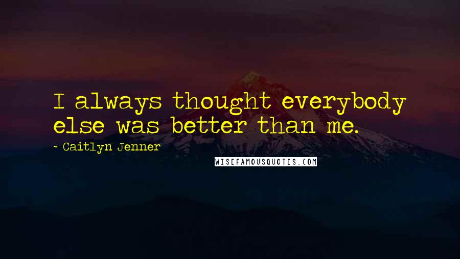 Caitlyn Jenner quotes: I always thought everybody else was better than me.