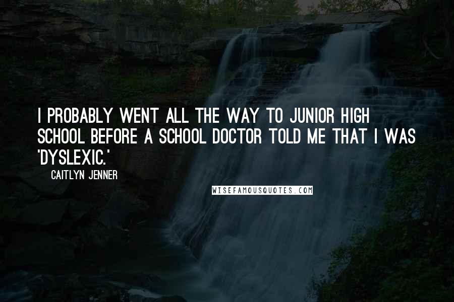 Caitlyn Jenner quotes: I probably went all the way to junior high school before a school doctor told me that I was 'dyslexic.' Caitlyn Jenner quotes: I probably went all the way to junior high school before a school doctor told me that I was 'dyslexic.'