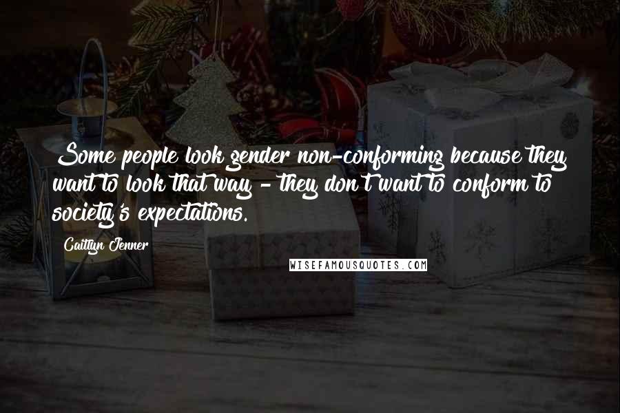 Caitlyn Jenner quotes: Some people look gender non-conforming because they want to look that way - they don't want to conform to society's expectations. Caitlyn Jenner quotes: Some people look gender non-conforming because they want to look that way - they don't want to conform to society's expectations.