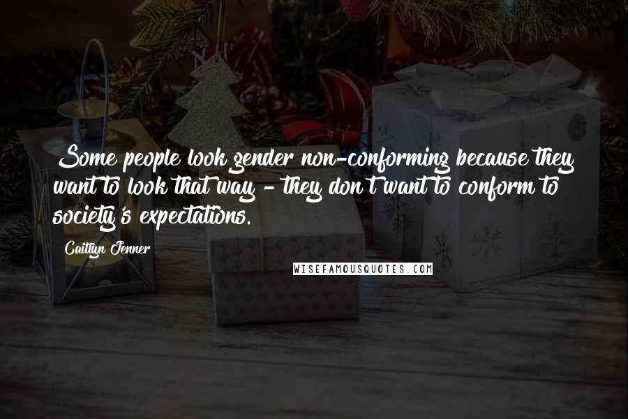 Caitlyn Jenner quotes: Some people look gender non-conforming because they want to look that way - they don't want to conform to society's expectations.