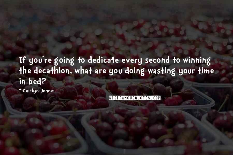 Caitlyn Jenner quotes: If you're going to dedicate every second to winning the decathlon, what are you doing wasting your time in bed? Caitlyn Jenner quotes: If you're going to dedicate every second to winning the decathlon, what are you doing wasting your time in bed?