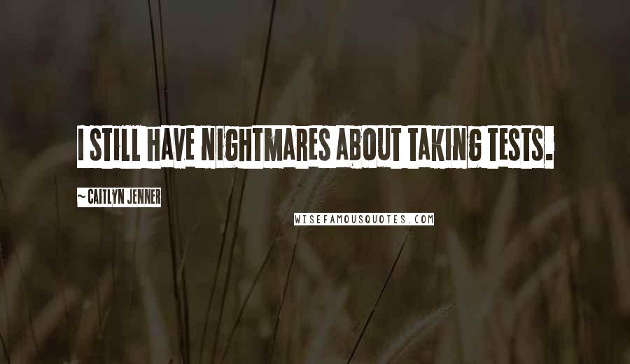 Caitlyn Jenner quotes: I still have nightmares about taking tests. Caitlyn Jenner quotes: I still have nightmares about taking tests.