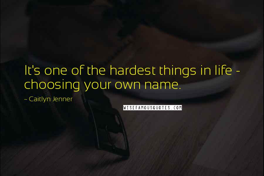 Caitlyn Jenner quotes: It's one of the hardest things in life - choosing your own name. Caitlyn Jenner quotes: It's one of the hardest things in life - choosing your own name.