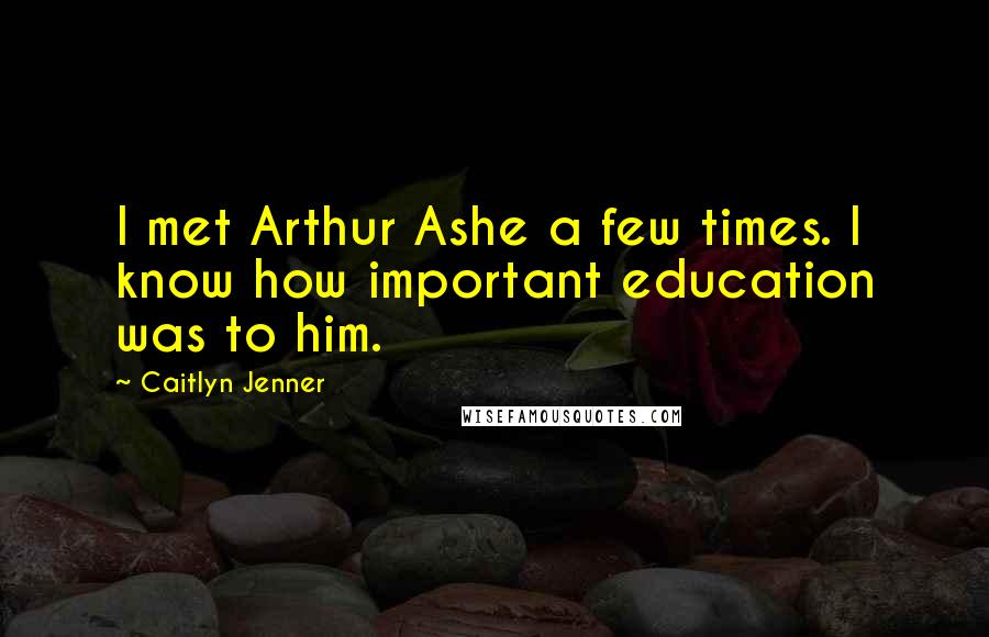 Caitlyn Jenner quotes: I met Arthur Ashe a few times. I know how important education was to him. Caitlyn Jenner quotes: I met Arthur Ashe a few times. I know how important education was to him.