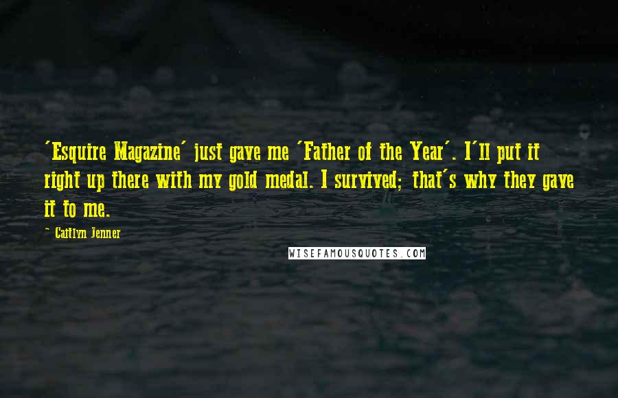 Caitlyn Jenner quotes: 'Esquire Magazine' just gave me 'Father of the Year'. I'll put it right up there with my gold medal. I survived; that's why they gave it to me.