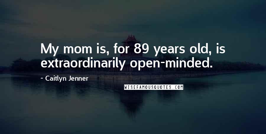 Caitlyn Jenner quotes: My mom is, for 89 years old, is extraordinarily open-minded. Caitlyn Jenner quotes: My mom is, for 89 years old, is extraordinarily open-minded.
