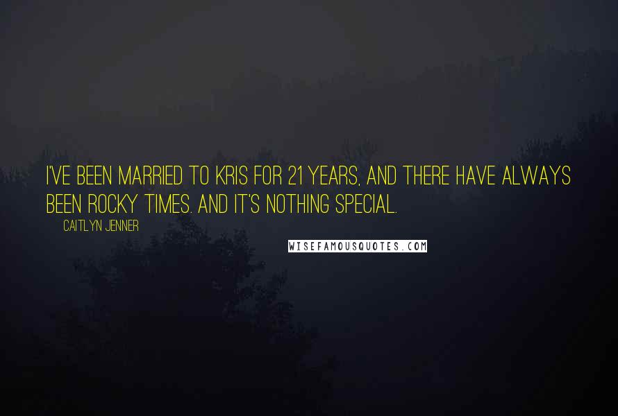 Caitlyn Jenner quotes: I've been married to Kris for 21 years, and there have always been rocky times. And it's nothing special.