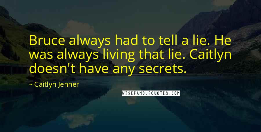 Caitlyn Jenner quotes: Bruce always had to tell a lie. He was always living that lie. Caitlyn doesn't have any secrets. Caitlyn Jenner quotes: Bruce always had to tell a lie. He was always living that lie. Caitlyn doesn't have any secrets.