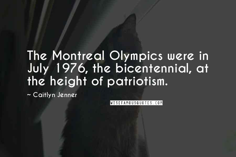 Caitlyn Jenner quotes: The Montreal Olympics were in July 1976, the bicentennial, at the height of patriotism. Caitlyn Jenner quotes: The Montreal Olympics were in July 1976, the bicentennial, at the height of patriotism.