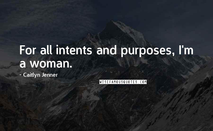 Caitlyn Jenner quotes: For all intents and purposes, I'm a woman. Caitlyn Jenner quotes: For all intents and purposes, I'm a woman.