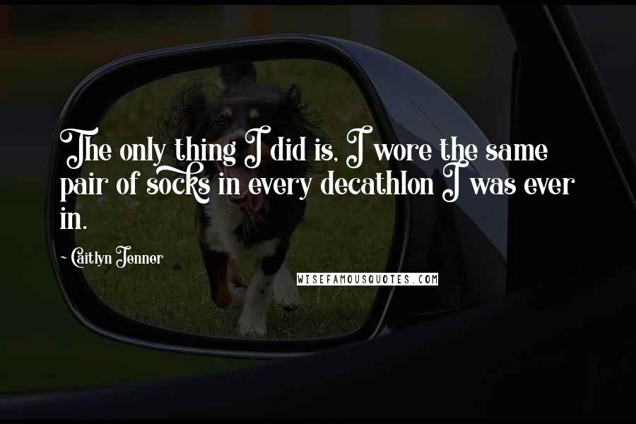 Caitlyn Jenner quotes: The only thing I did is, I wore the same pair of socks in every decathlon I was ever in.