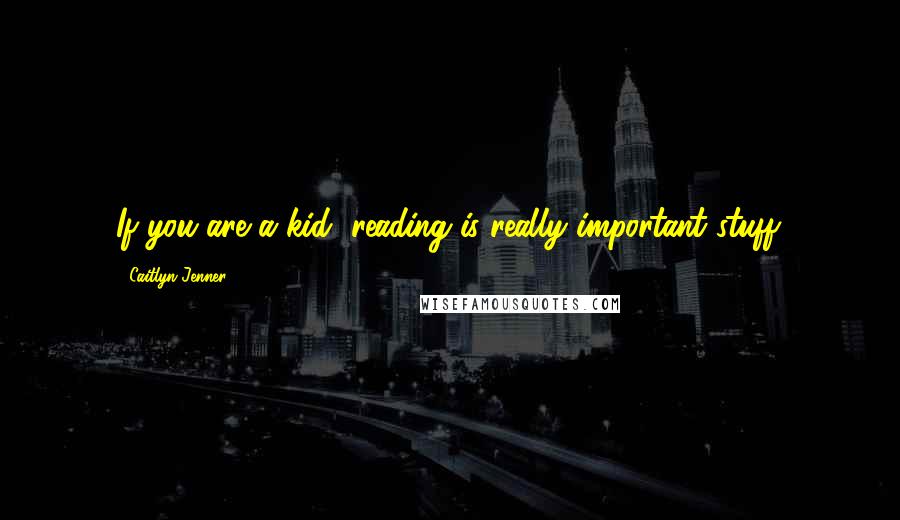 Caitlyn Jenner quotes: If you are a kid, reading is really important stuff. Caitlyn Jenner quotes: If you are a kid, reading is really important stuff.