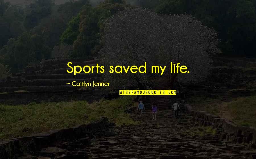 Caitlyn Quotes By Caitlyn Jenner: Sports saved my life.