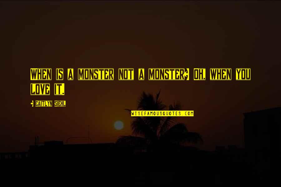 Caitlyn Quotes By Caitlyn Siehl: When is a monster not a monster? Oh,