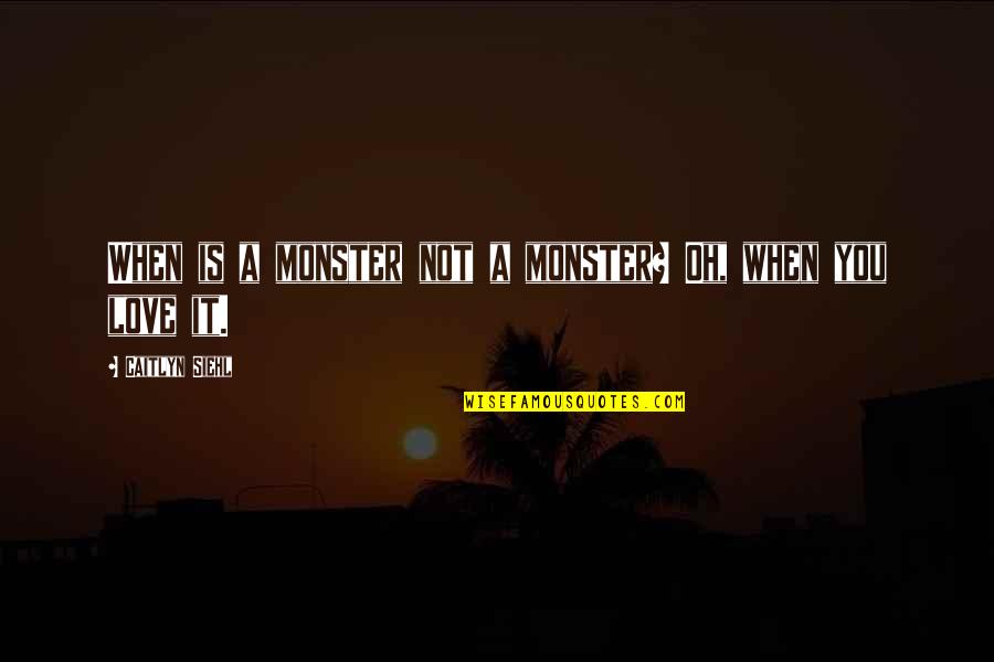 Caitlyn Siehl Best Quotes By Caitlyn Siehl: When is a monster not a monster? Oh,