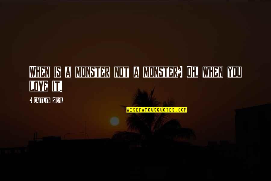 Caitlyn Siehl Best Quotes By Caitlyn Siehl: When is a monster not a monster? Oh, Caitlyn Siehl Best Quotes By Caitlyn Siehl: When is a monster not a monster? Oh,