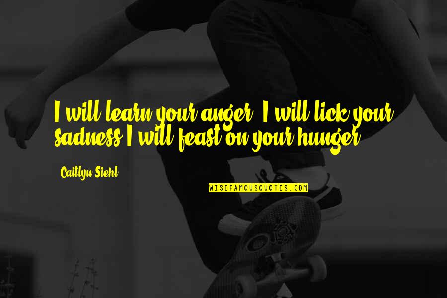 Caitlyn Siehl Best Quotes By Caitlyn Siehl: I will learn your anger. I will lick