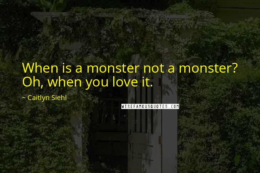 Caitlyn Siehl quotes: When is a monster not a monster? Oh, when you love it.