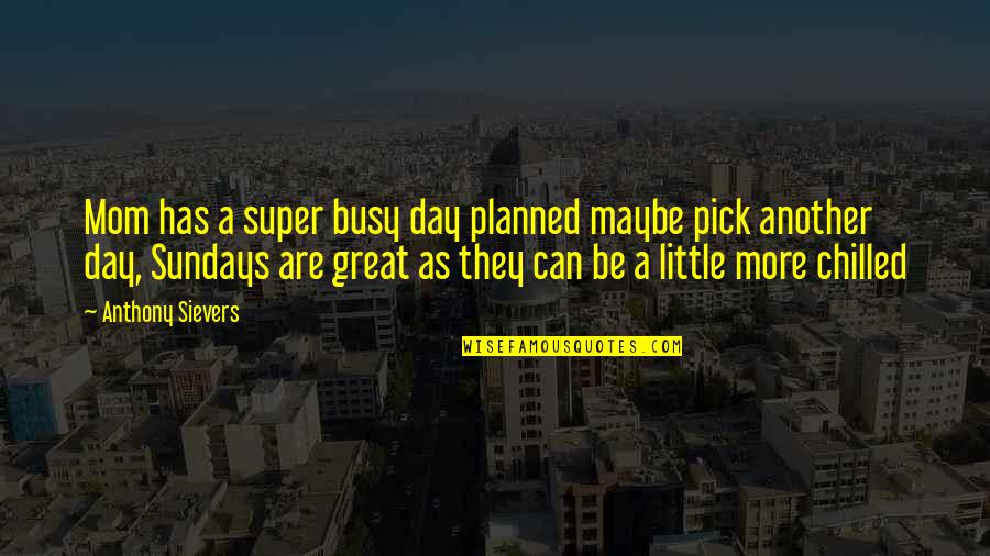 Caitlynn Bennett Quotes By Anthony Sievers: Mom has a super busy day planned maybe Caitlynn Bennett Quotes By Anthony Sievers: Mom has a super busy day planned maybe