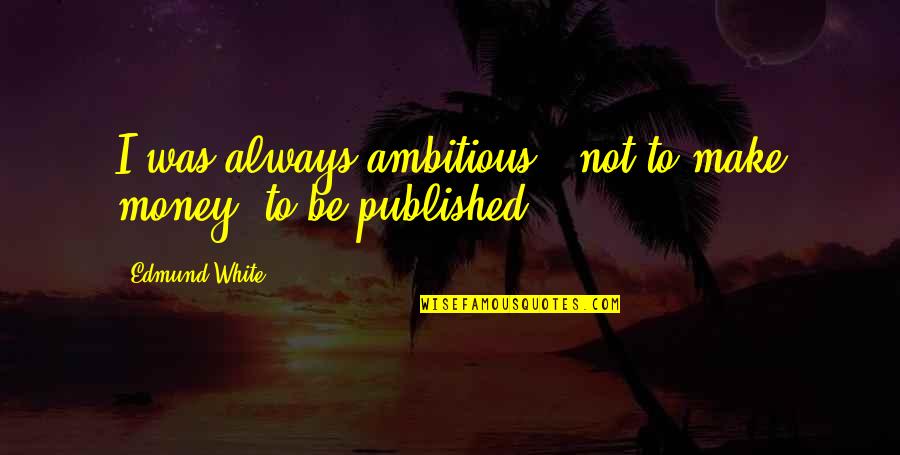 Caitlynn Bennett Quotes By Edmund White: I was always ambitious - not to make Caitlynn Bennett Quotes By Edmund White: I was always ambitious - not to make