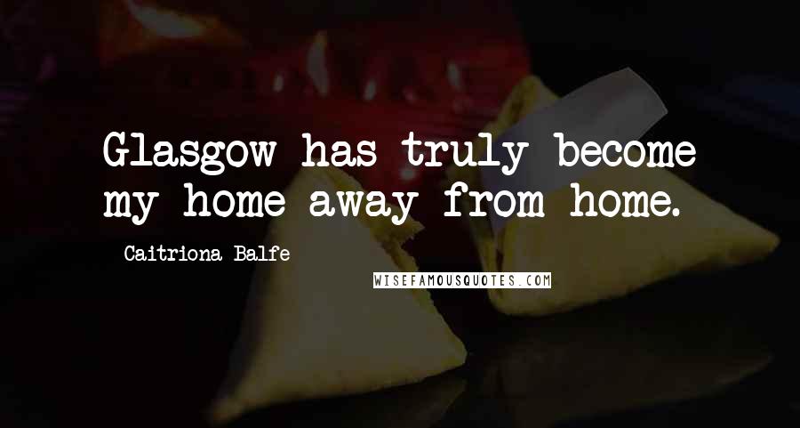 Caitriona Balfe quotes: Glasgow has truly become my home away from home.