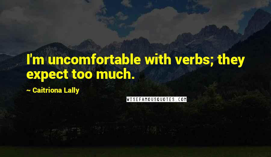 Caitriona Lally quotes: I'm uncomfortable with verbs; they expect too much.