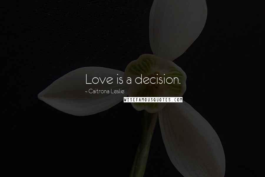 Caitrona Leslie quotes: Love is a decision.